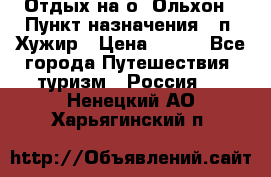 Отдых на о. Ольхон › Пункт назначения ­ п. Хужир › Цена ­ 600 - Все города Путешествия, туризм » Россия   . Ненецкий АО,Харьягинский п.